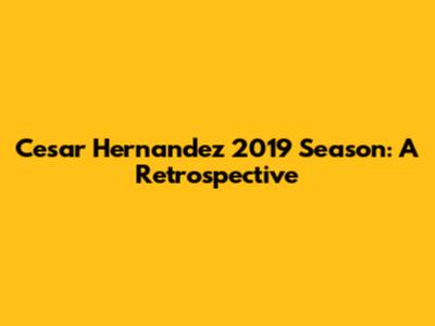 Cesar Hernandez 2019 Season: A Retrospective