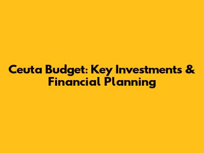 Ceuta Budget: Key Investments & Financial Planning