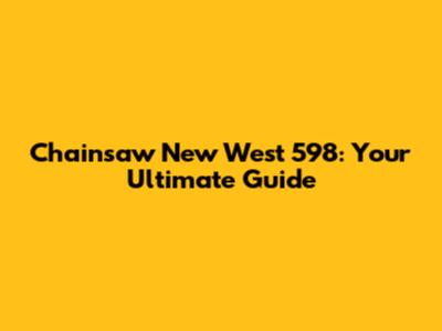 Chainsaw New West 598: Your Ultimate Guide