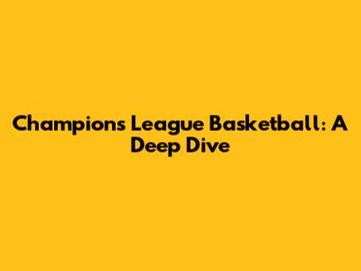 Champions League Basketball: A Deep Dive