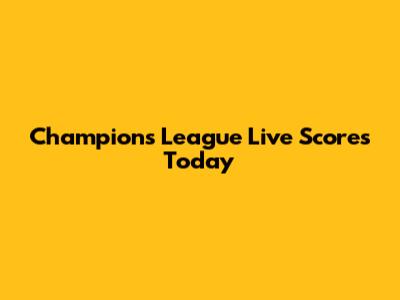 Champions League Live Scores Today