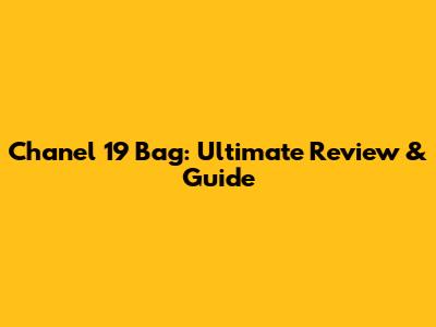 Chanel 19 Bag: Ultimate Review & Guide