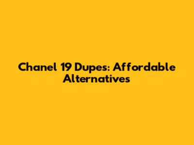 Chanel 19 Dupes: Affordable Alternatives