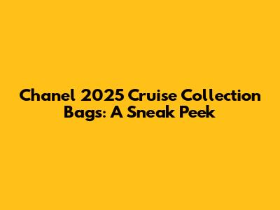 Chanel 2025 Cruise Collection Bags: A Sneak Peek