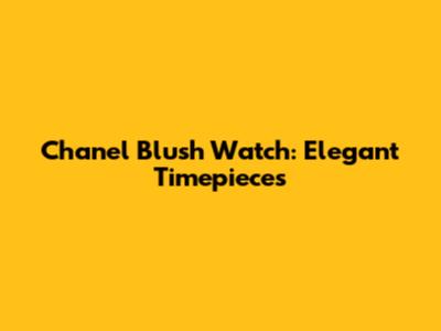 Chanel Blush Watch: Elegant Timepieces