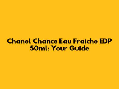Chanel Chance Eau Fraiche EDP 50ml: Your Guide