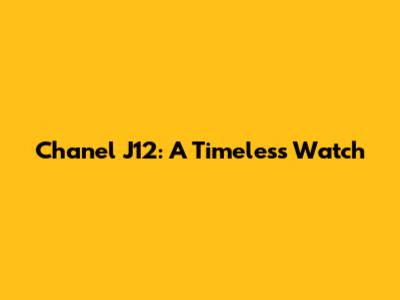 Chanel J12: A Timeless Watch