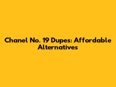 Chanel No. 19 Dupes: Affordable Alternatives