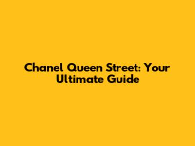 Chanel Queen Street: Your Ultimate Guide