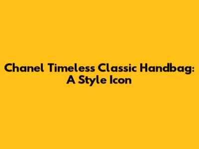 Chanel Timeless Classic Handbag: A Style Icon