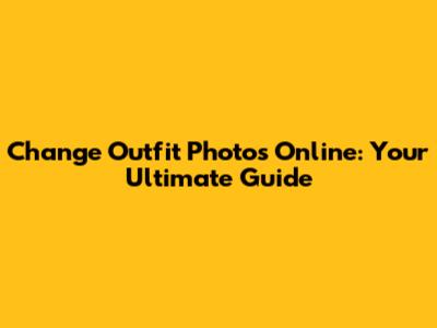 Change Outfit Photos Online: Your Ultimate Guide
