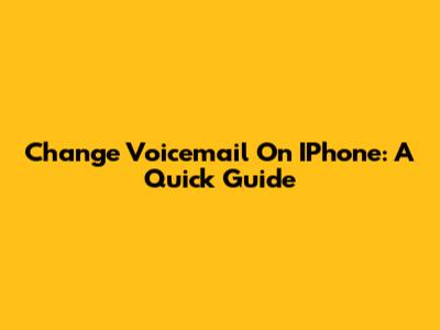 Change Voicemail On IPhone: A Quick Guide