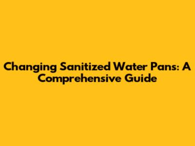 Changing Sanitized Water Pans: A Comprehensive Guide