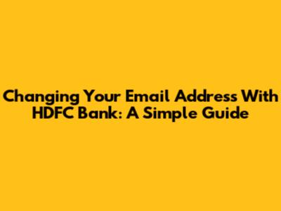 Changing Your Email Address With HDFC Bank: A Simple Guide
