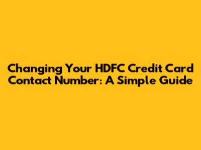 Changing Your HDFC Credit Card Contact Number: A Simple Guide