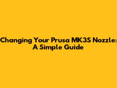 Changing Your Prusa MK3S Nozzle: A Simple Guide