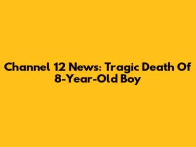 Channel 12 News: Tragic Death Of 8-Year-Old Boy