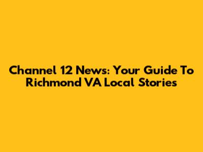 Channel 12 News: Your Guide To Richmond VA Local Stories