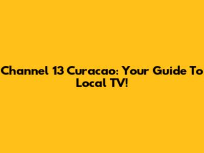 Channel 13 Curacao: Your Guide To Local TV!
