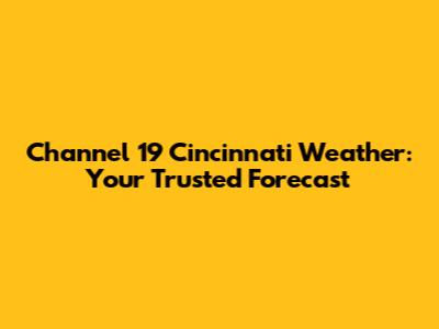 Channel 19 Cincinnati Weather: Your Trusted Forecast