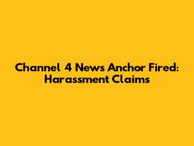 Channel 4 News Anchor Fired: Harassment Claims