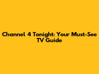 Channel 4 Tonight: Your Must-See TV Guide
