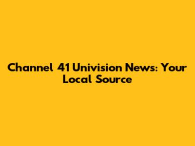 Channel 41 Univision News: Your Local Source