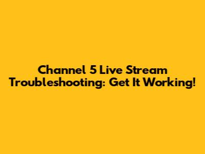 Channel 5 Live Stream Troubleshooting: Get It Working!