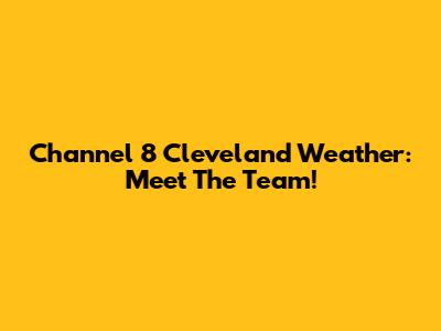 Channel 8 Cleveland Weather: Meet The Team!
