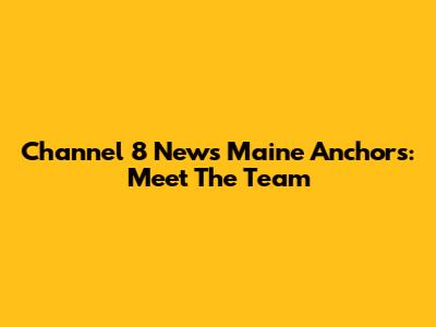 Channel 8 News Maine Anchors: Meet The Team