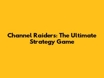 Channel Raiders: The Ultimate Strategy Game