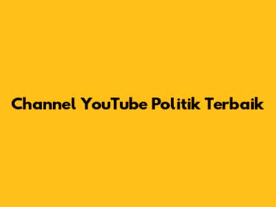 Channel YouTube Politik Terbaik