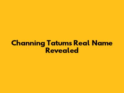 Channing Tatum's Real Name Revealed