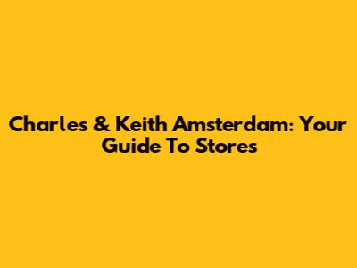 Charles & Keith Amsterdam: Your Guide To Stores
