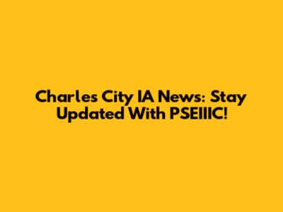 Charles City IA News: Stay Updated With PSEIIIC!