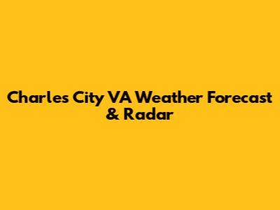 Charles City VA Weather Forecast & Radar