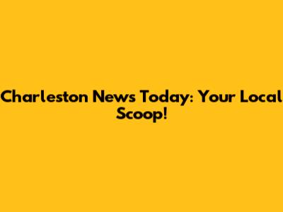 Charleston News Today: Your Local Scoop!