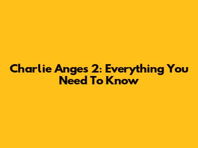 Charlie Anges 2: Everything You Need To Know