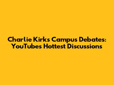 Charlie Kirk's Campus Debates: YouTube's Hottest Discussions