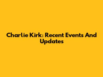 Charlie Kirk: Recent Events And Updates