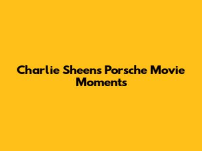 Charlie Sheen's Porsche Movie Moments