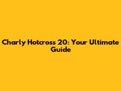 Charly Hotcross 20: Your Ultimate Guide