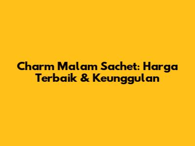 Charm Malam Sachet: Harga Terbaik & Keunggulan