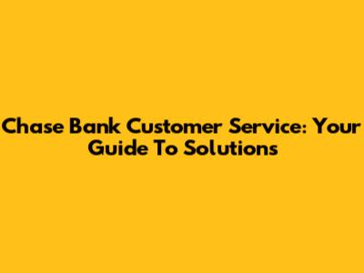 Chase Bank Customer Service: Your Guide To Solutions