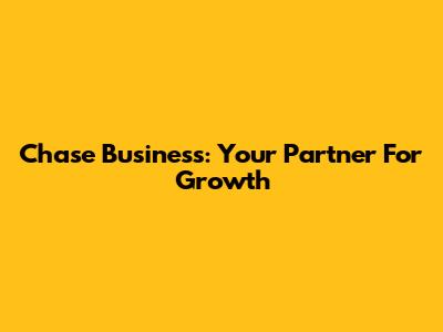Chase Business: Your Partner For Growth