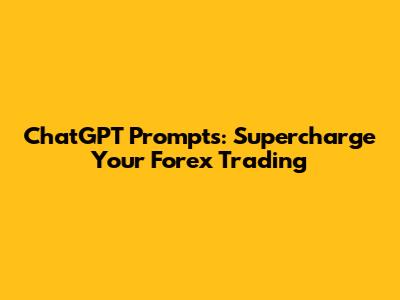 ChatGPT Prompts: Supercharge Your Forex Trading