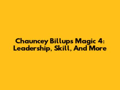 Chauncey Billups' Magic 4: Leadership, Skill, And More