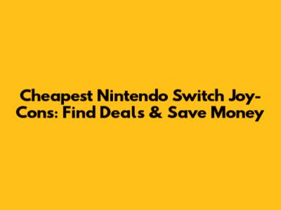 Cheapest Nintendo Switch Joy-Cons: Find Deals & Save Money