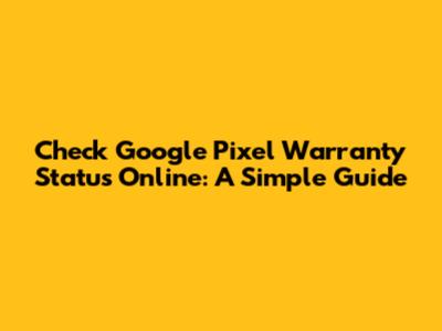 Check Google Pixel Warranty Status Online: A Simple Guide
