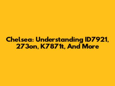 Chelsea: Understanding ID7921, 273on, K7871t, And More
